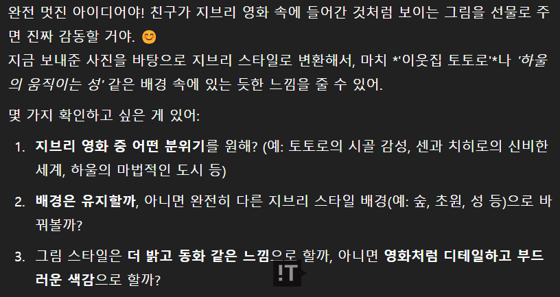 챗GPT-4o는 “완전 멋진 아이디어야! 친구가 지브리 영화 속에 들어간 것처럼 보이는 그림을 선물로 주면 진짜 감동할 거야. 지금 보내준 사진을 바탕으로 지브리 스타일로 변환해서 마치 ‘이웃집 토토로’나 ‘하울의 움직이는 성’ 같은 배경 속에 있는 듯한 느낌을 줄 수 있어”라고 답변했다. / 챗GPT