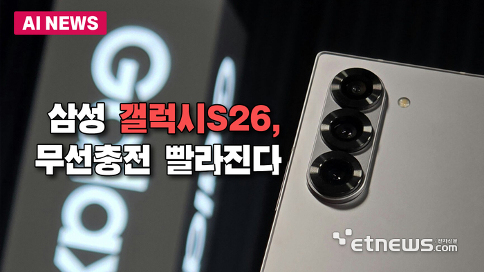 갤럭시S26, 무선충전 40% 빨라진다