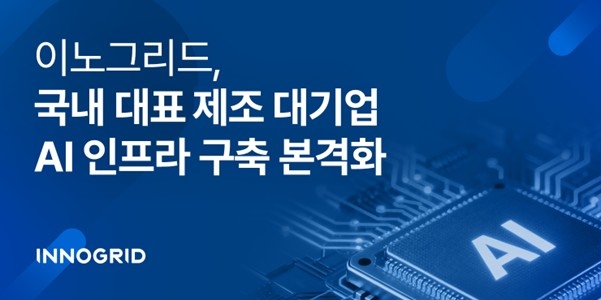 이노그리드는 국내 대표 제조 대기업이 추진하는 인공지능(AI) 인프라 시스템 구축 프로젝트를 본격화한다.